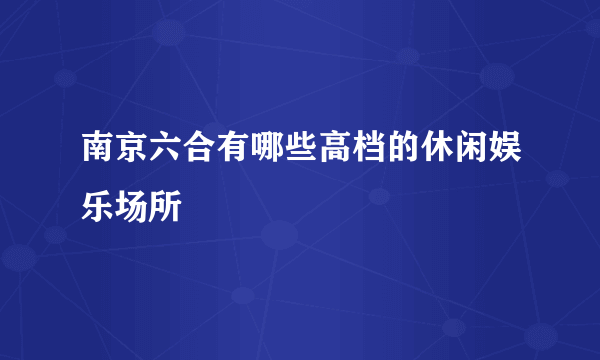 南京六合有哪些高档的休闲娱乐场所