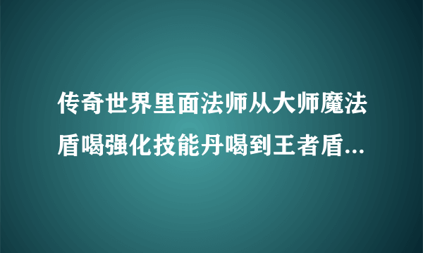 传奇世界里面法师从大师魔法盾喝强化技能丹喝到王者盾大概要多少个？