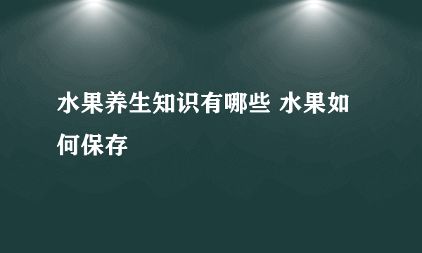 水果养生知识有哪些 水果如何保存