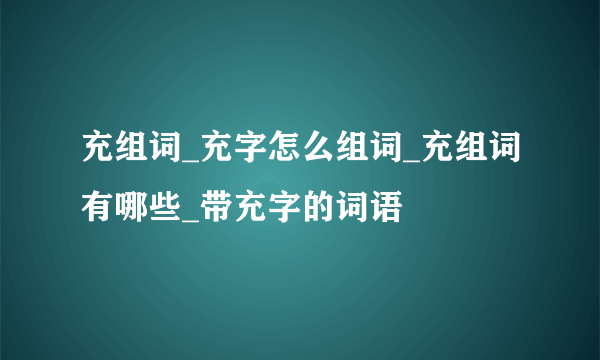 充组词_充字怎么组词_充组词有哪些_带充字的词语