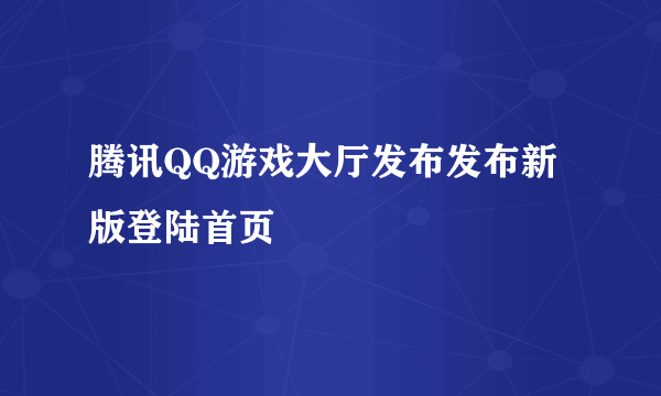 腾讯QQ游戏大厅发布发布新版登陆首页