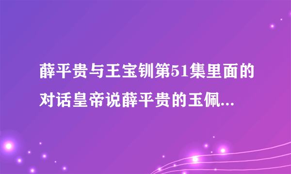 薛平贵与王宝钏第51集里面的对话皇帝说薛平贵的玉佩是他十八年前送给刘妃的，看不明白，还请大家一起分析！