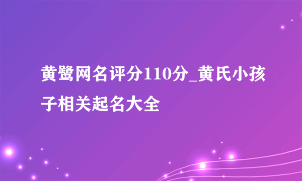 黄鹭网名评分110分_黄氏小孩子相关起名大全