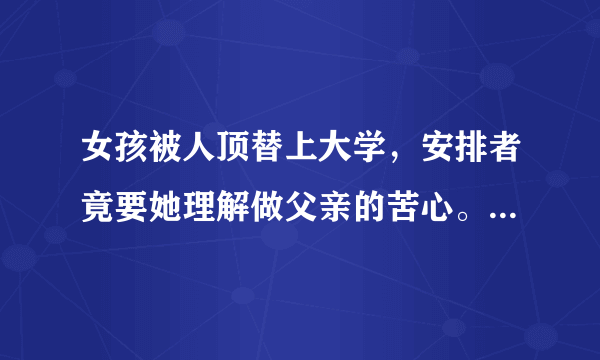 女孩被人顶替上大学，安排者竟要她理解做父亲的苦心。要原谅吗？