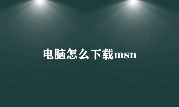 电脑怎么下载msn