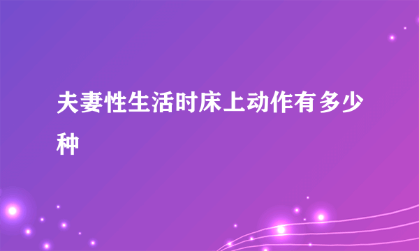 夫妻性生活时床上动作有多少种