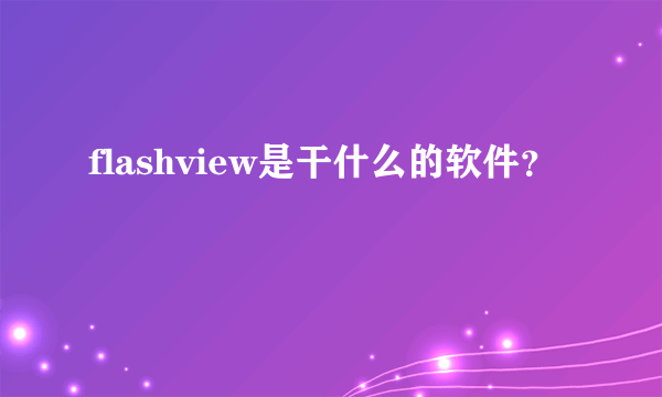 flashview是干什么的软件？