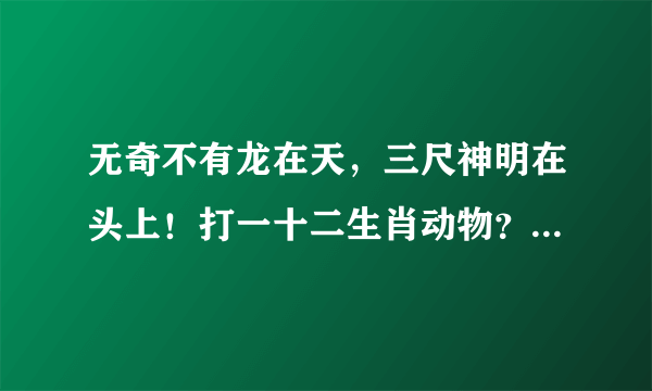 无奇不有龙在天，三尺神明在头上！打一十二生肖动物？什么是懂的爱的动物？