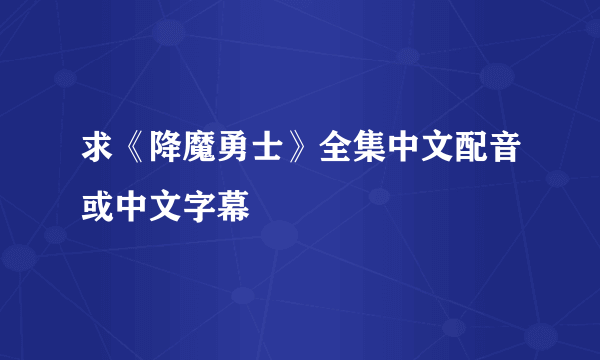 求《降魔勇士》全集中文配音或中文字幕