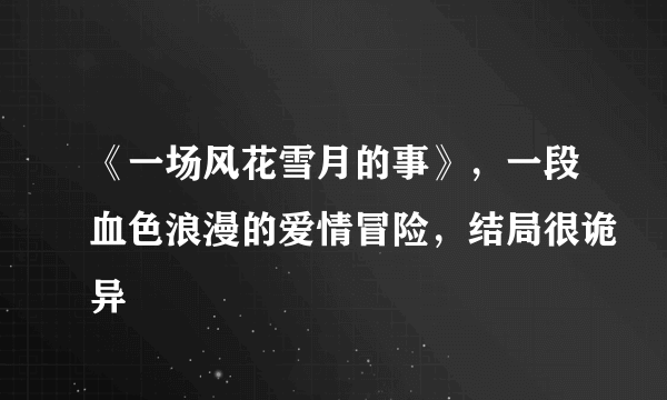 《一场风花雪月的事》，一段血色浪漫的爱情冒险，结局很诡异