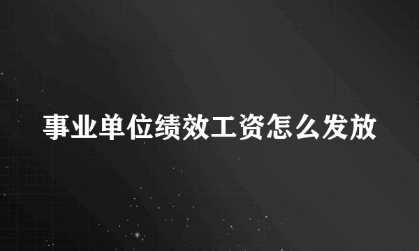 事业单位绩效工资怎么发放