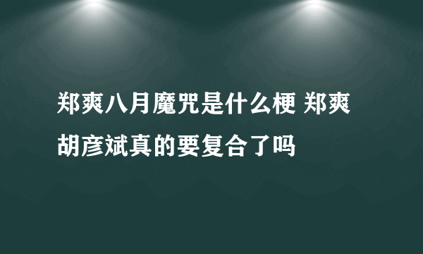 郑爽八月魔咒是什么梗 郑爽胡彦斌真的要复合了吗