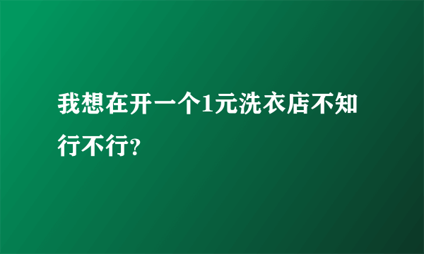 我想在开一个1元洗衣店不知行不行？