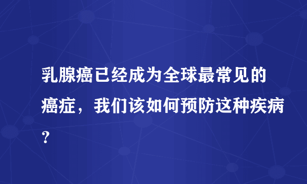 乳腺癌已经成为全球最常见的癌症，我们该如何预防这种疾病？