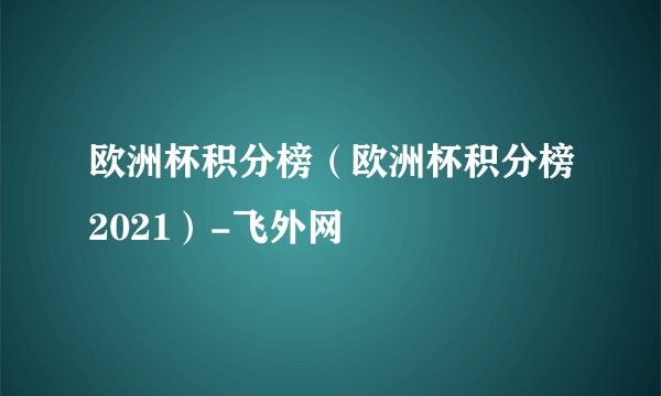 欧洲杯积分榜（欧洲杯积分榜2021）-飞外网