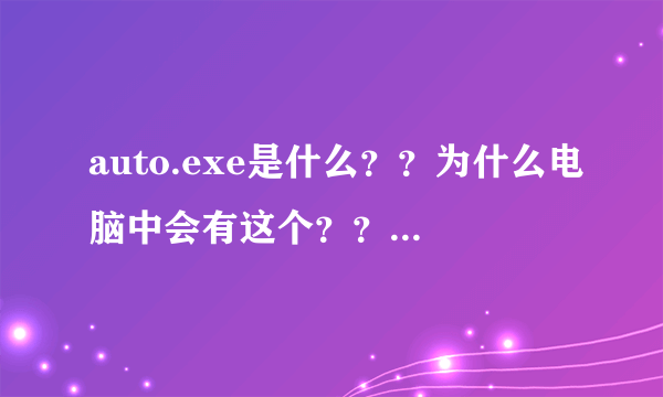 auto.exe是什么？？为什么电脑中会有这个？？是什么？