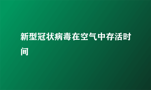 新型冠状病毒在空气中存活时间