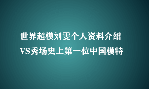 世界超模刘雯个人资料介绍  VS秀场史上第一位中国模特