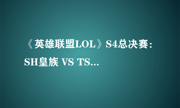 《英雄联盟LOL》S4总决赛：SH皇族 VS TSM 第二场