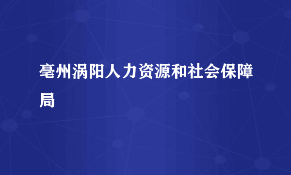 亳州涡阳人力资源和社会保障局