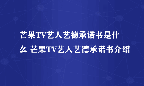 芒果TV艺人艺德承诺书是什么 芒果TV艺人艺德承诺书介绍