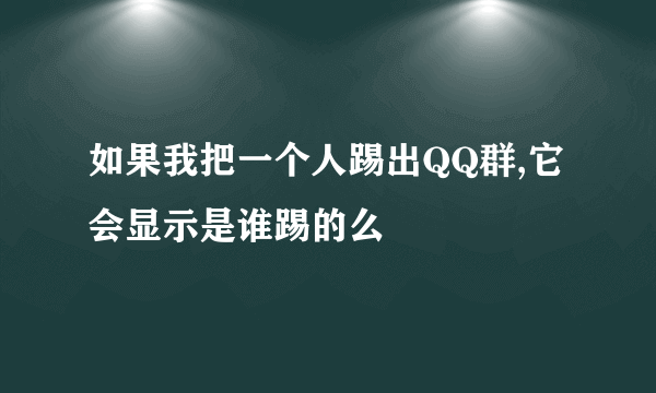 如果我把一个人踢出QQ群,它会显示是谁踢的么