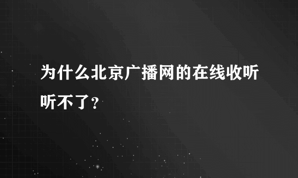 为什么北京广播网的在线收听听不了？