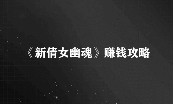 《新倩女幽魂》赚钱攻略