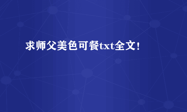 求师父美色可餐txt全文！