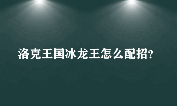 洛克王国冰龙王怎么配招？