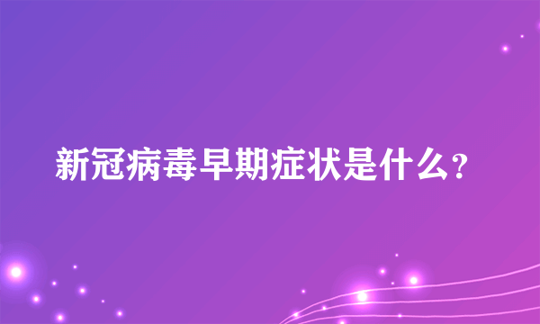 新冠病毒早期症状是什么？