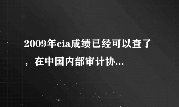 2009年cia成绩已经可以查了，在中国内部审计协会网站上查