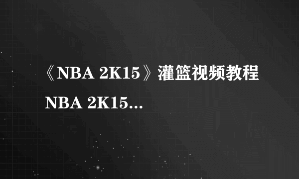 《NBA 2K15》灌篮视频教程 NBA 2K15怎么灌篮