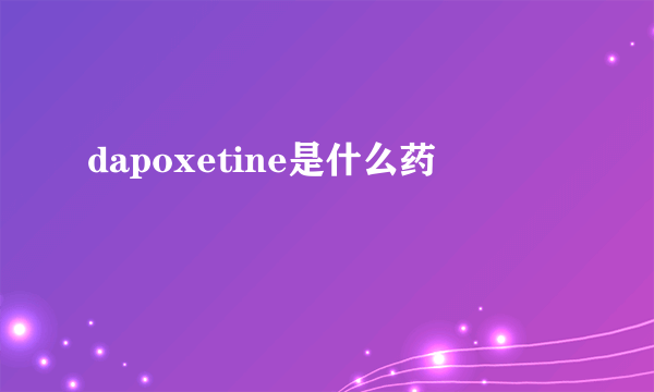 dapoxetine是什么药