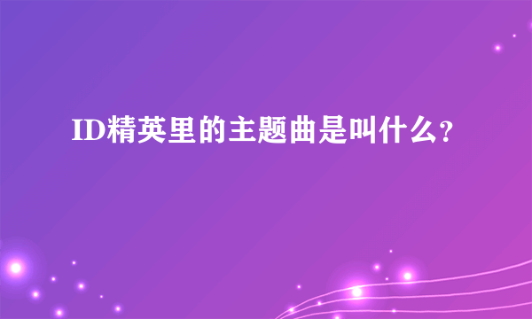 ID精英里的主题曲是叫什么？