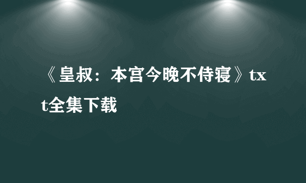 《皇叔：本宫今晚不侍寝》txt全集下载