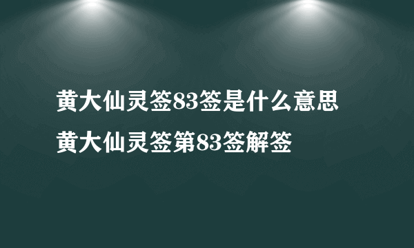 黄大仙灵签83签是什么意思 黄大仙灵签第83签解签