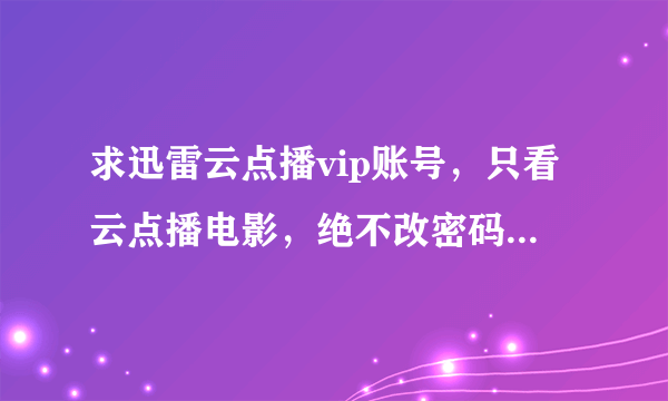 求迅雷云点播vip账号，只看云点播电影，绝不改密码下东西，不然不得好死，要长期能用的，万分感谢！！！