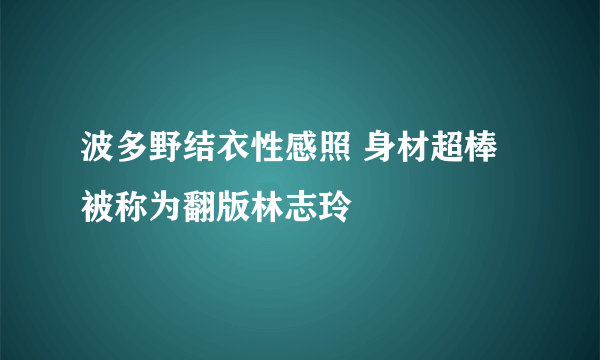 波多野结衣性感照 身材超棒被称为翻版林志玲