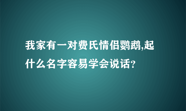 我家有一对费氏情侣鹦鹉,起什么名字容易学会说话？