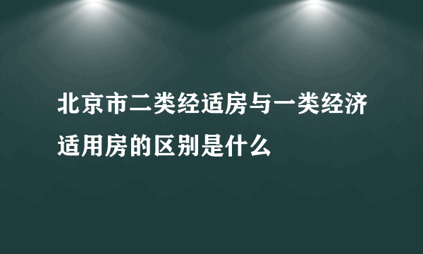 北京市二类经适房与一类经济适用房的区别是什么