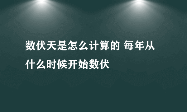 数伏天是怎么计算的 每年从什么时候开始数伏