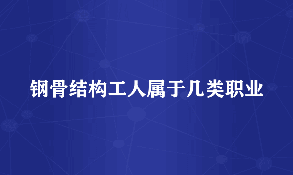 钢骨结构工人属于几类职业