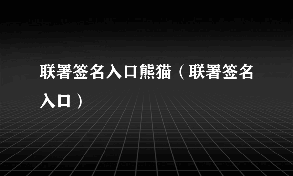 联署签名入口熊猫（联署签名入口）