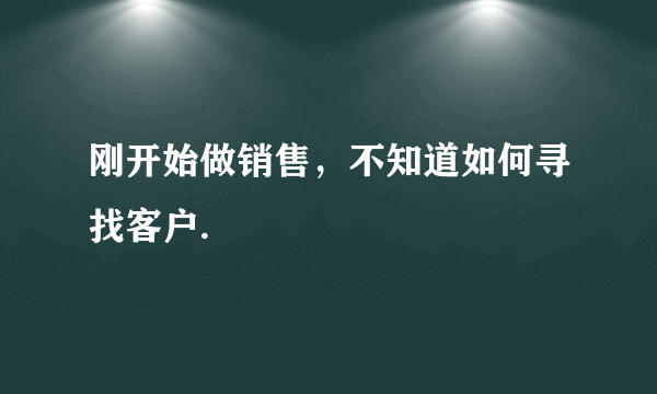 刚开始做销售，不知道如何寻找客户.