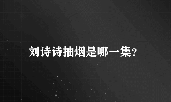 刘诗诗抽烟是哪一集？