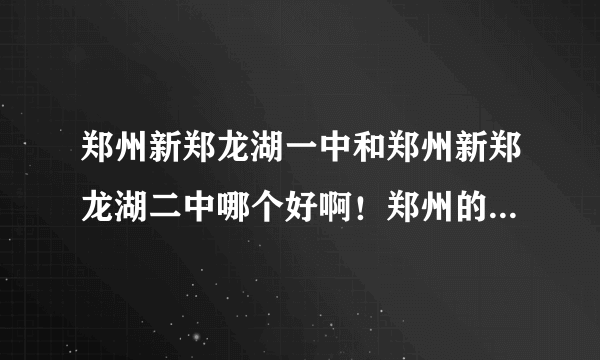 郑州新郑龙湖一中和郑州新郑龙湖二中哪个好啊！郑州的朋友们！