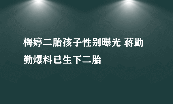 梅婷二胎孩子性别曝光 蒋勤勤爆料已生下二胎