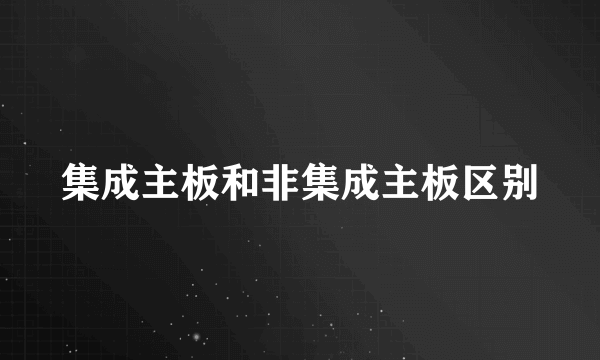 集成主板和非集成主板区别