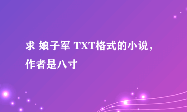 求 娘子军 TXT格式的小说，作者是八寸